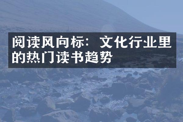 阅读风向标：文化行业里的热门读书趋势