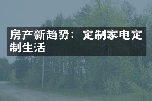 房产新趋势：定制家电定制生活