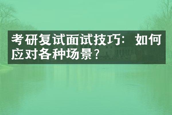 考研复试面试技巧：如何应对各种场景？