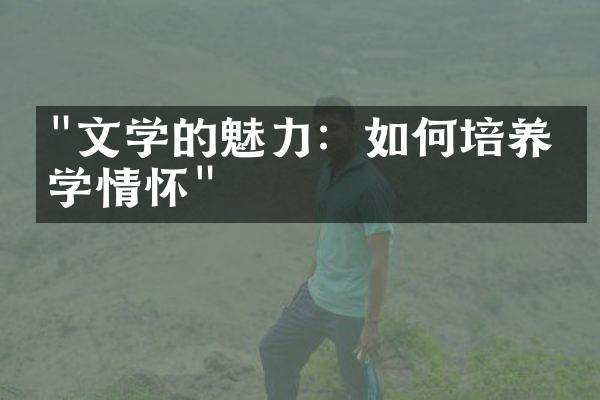 "文学的魅力：如何培养文学情怀"