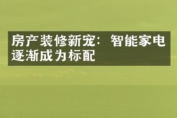 房产装修新宠：智能家电逐渐成为标配