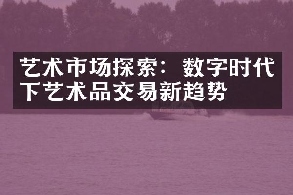 艺术市场探索：数字时代下艺术品交易新趋势