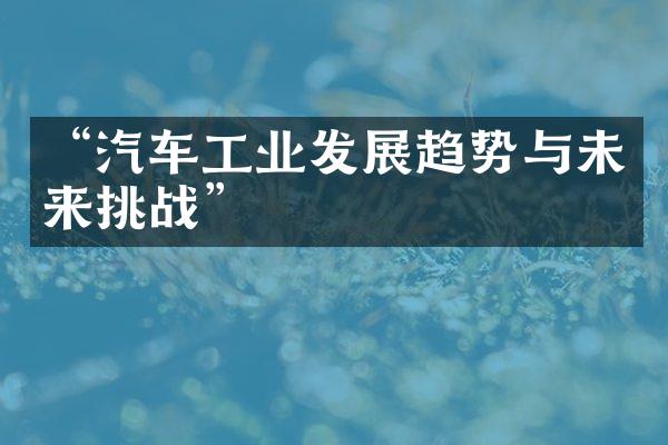 “汽车工业发展趋势与未来挑战”