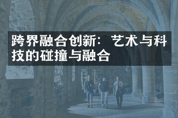 跨界融合创新：艺术与科技的碰撞与融合