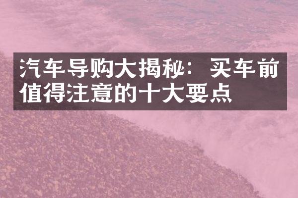 汽车导购揭秘：买车前值得注意的要点