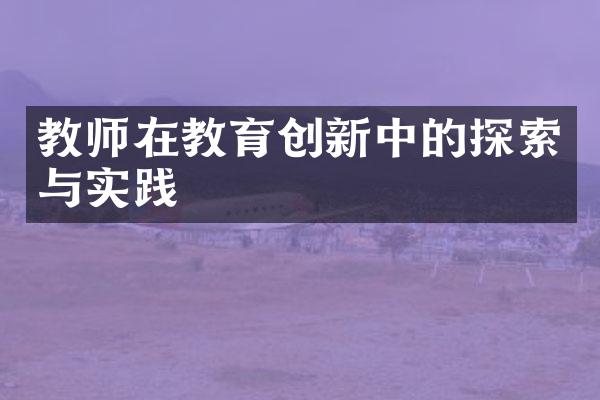 教师在教育创新中的探索与实践