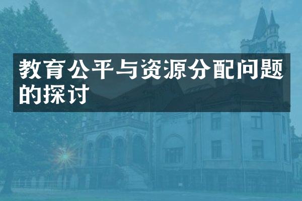 教育公平与资源分配问题的探讨