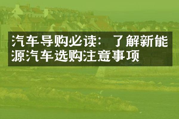 汽车导购必读：了解新能源汽车选购注意事项