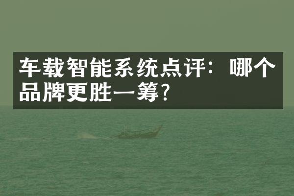 车载智能系统点评：哪个品牌更胜一筹？