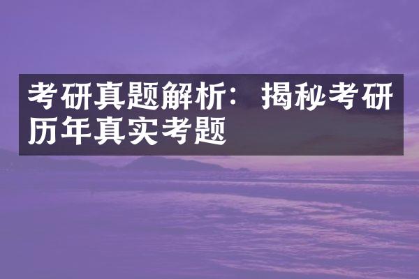 考研真题解析：揭秘考研历年真实考题