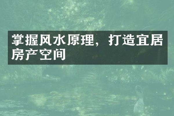 掌握风水原理，打造宜居房产空间