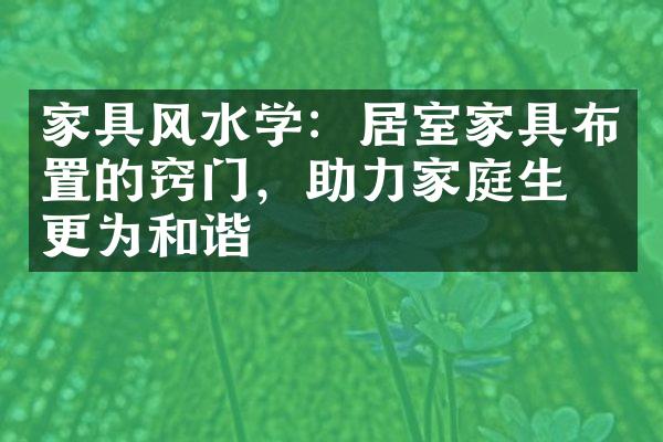 家具风水学：居室家具布置的窍门，助力家庭生活更为和谐