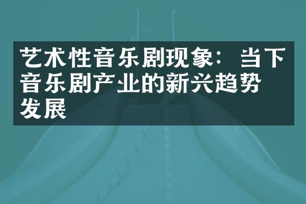 艺术性音乐剧现象：当下音乐剧产业的新兴趋势与发展