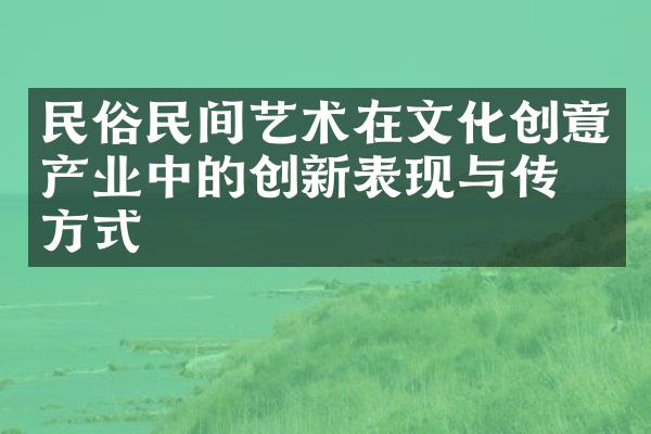 民俗民间艺术在文化创意产业中的创新表现与传播方式