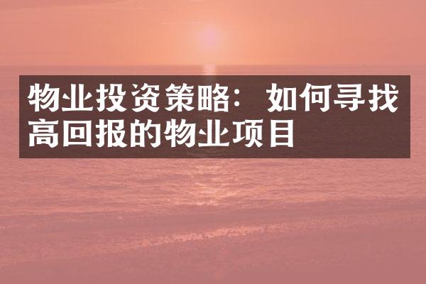 物业投资策略：如何寻找高回报的物业项目