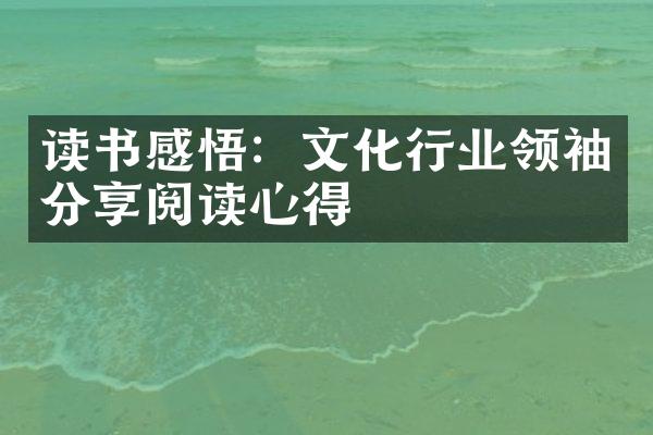 读书感悟：文化行业领袖分享阅读心得