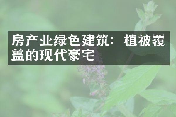 房产业绿色建筑：植被覆盖的现代豪宅