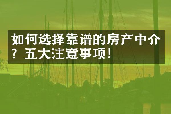 如何选择靠谱的房产中介？注意事项！