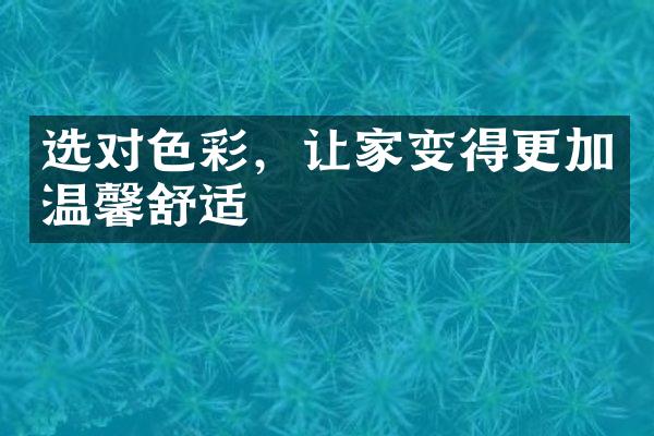 选对色彩，让家变得更加温馨舒适