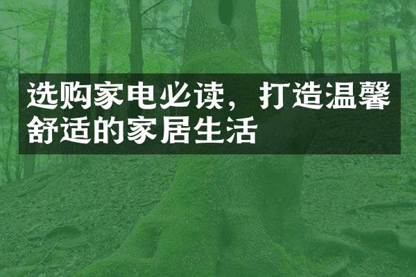 选购家电必读，打造温馨舒适的家居生活