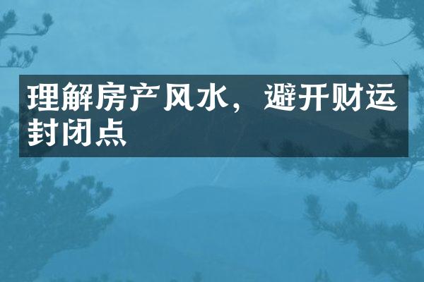 理解房产风水，避开财运封闭点