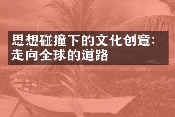 思想碰撞下的文化创意：走向全球的道路