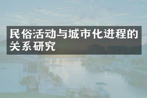 民俗活动与城市化进程的关系研究