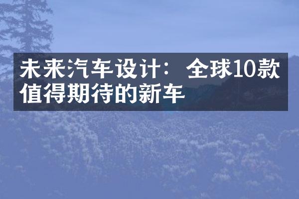 未来汽车设计：全球10款最值得期待的新车