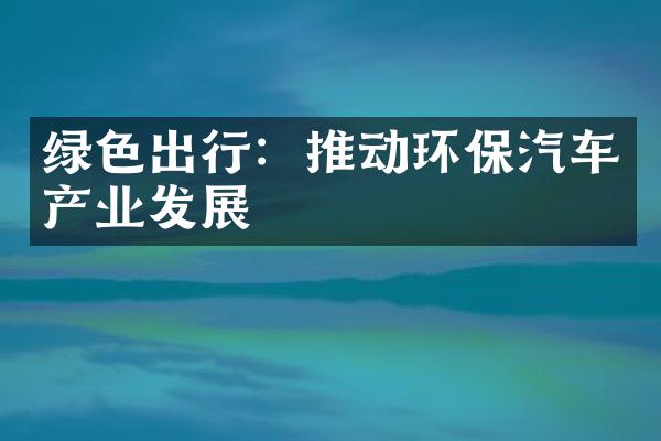 绿色出行：推动环保汽车产业发展