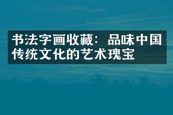 书法字画收藏：品味中国传统文化的艺术瑰宝