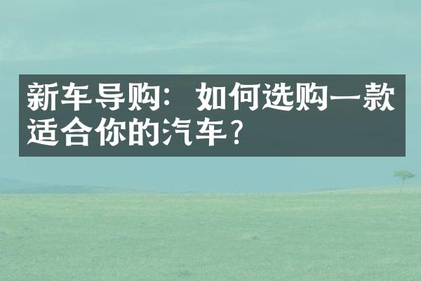 新车导购：如何选购一款适合你的汽车？