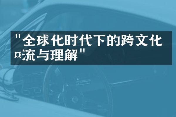 "全球化时代下的跨文化交流与理解"