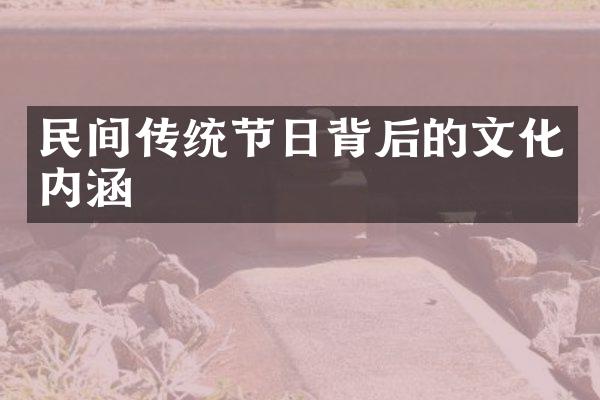 民间传统节日背后的文化内涵