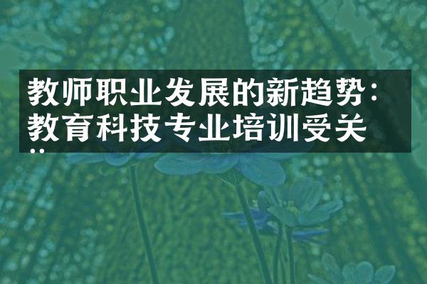 教师职业发展的新趋势：教育科技专业培训受关注