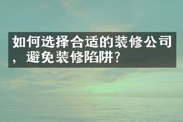 如何选择合适的装修公司，避免装修陷阱？