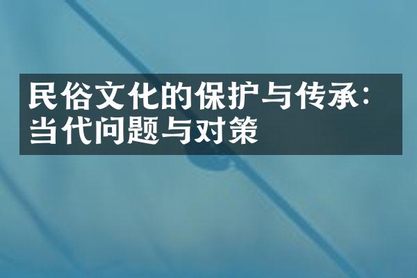 民俗文化的保护与传承：当代问题与对策