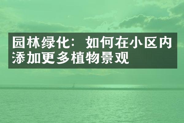 园林绿化：如何在小区内添加更多植物景观