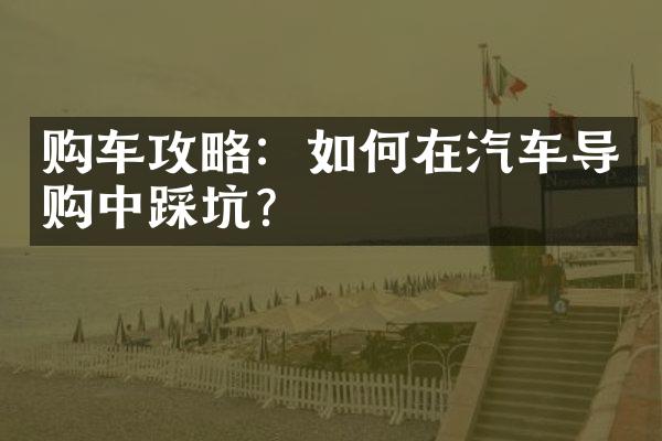 购车攻略：如何在汽车导购中踩坑？