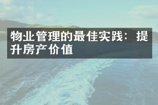 物业管理的最佳实践：提升房产价值