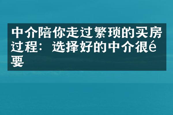 中介陪你走过繁琐的买房过程：选择好的中介很重要