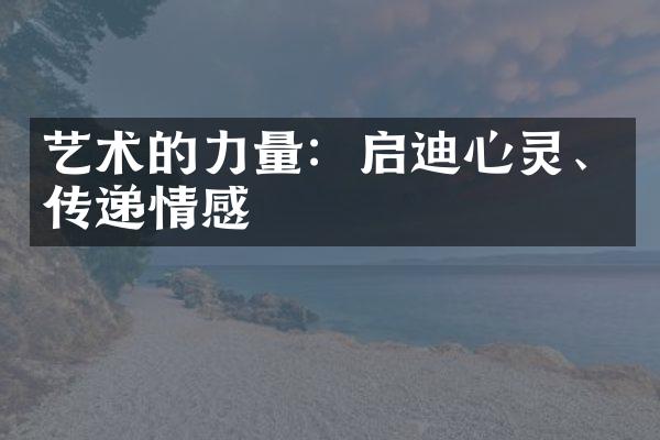 艺术的力量：启迪心灵、传递情感