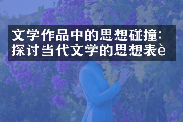 文学作品中的思想碰撞：探讨当代文学的思想表达