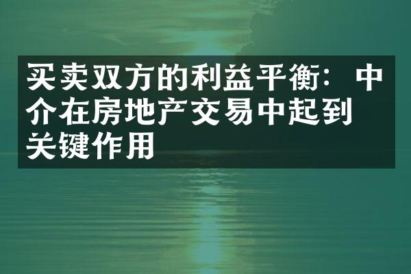 买卖双方的利益平衡：中介在房地产交易中起到的关键作用