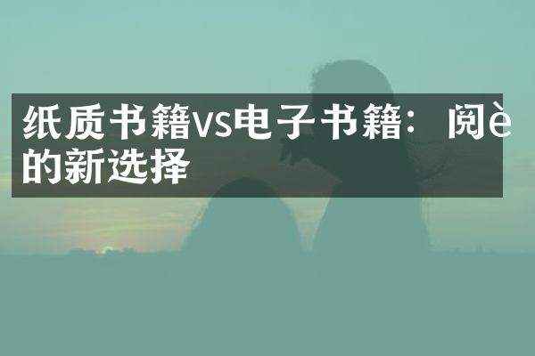 纸质书籍vs电子书籍：阅读的新选择