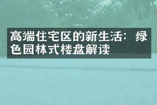 高端住宅区的新生活：绿色园林式楼盘解读