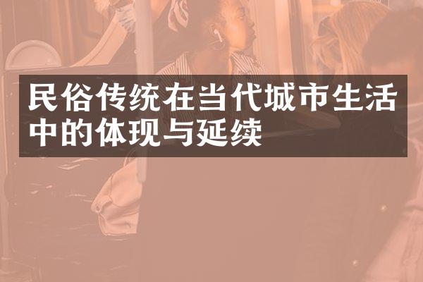 民俗传统在当代城市生活中的体现与延续