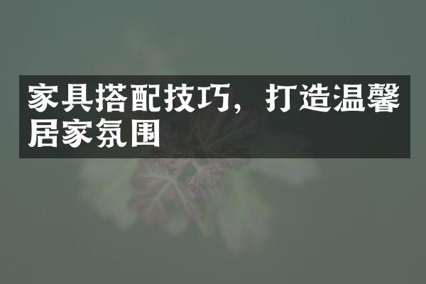 家具搭配技巧，打造温馨居家氛围