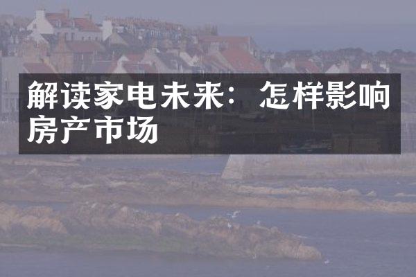 解读家电未来：怎样影响房产市场