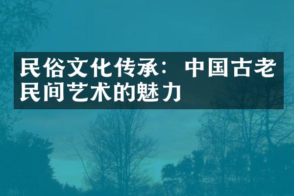 民俗文化传承：中国古老民间艺术的魅力