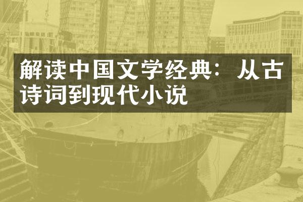 解读中国文学经典：从古诗词到现代小说